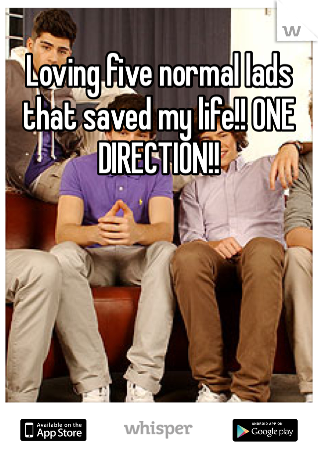 Loving five normal lads that saved my life!! ONE DIRECTION!!