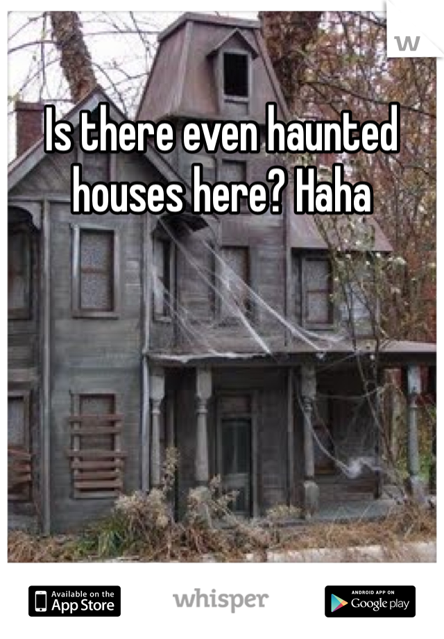 Is there even haunted houses here? Haha 
