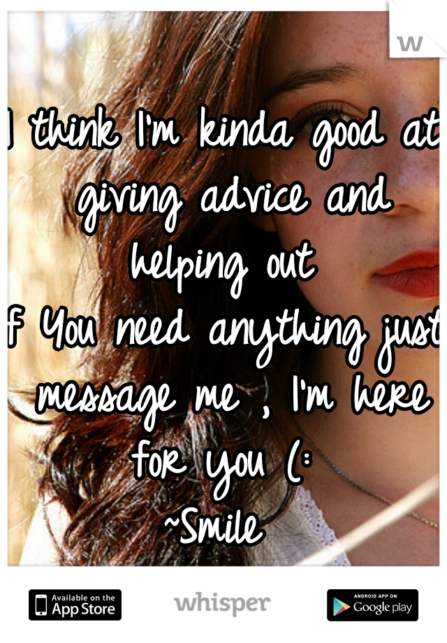 I think I'm kinda good at giving advice and helping out 
If You need anything just message me , I'm here for you (: 
~Smile 