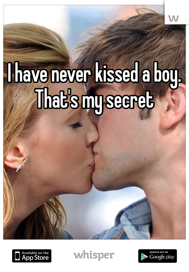 I have never kissed a boy. That's my secret