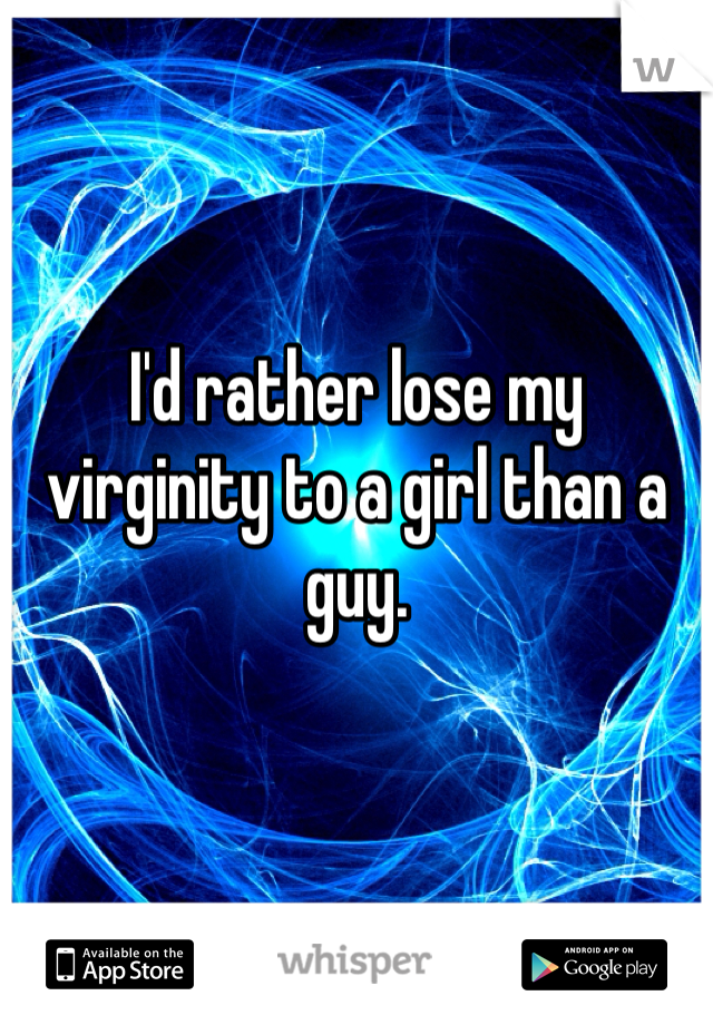 I'd rather lose my virginity to a girl than a guy.