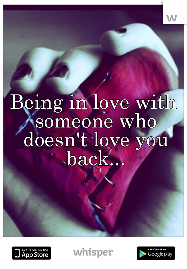 Being in love with someone who doesn't love you back...