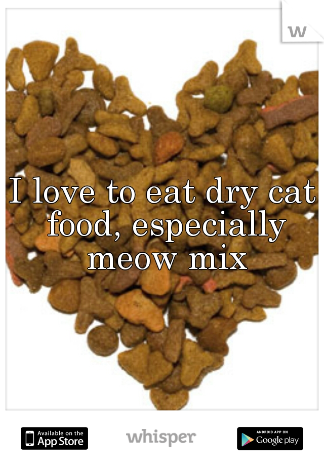 I love to eat dry cat food, especially meow mix