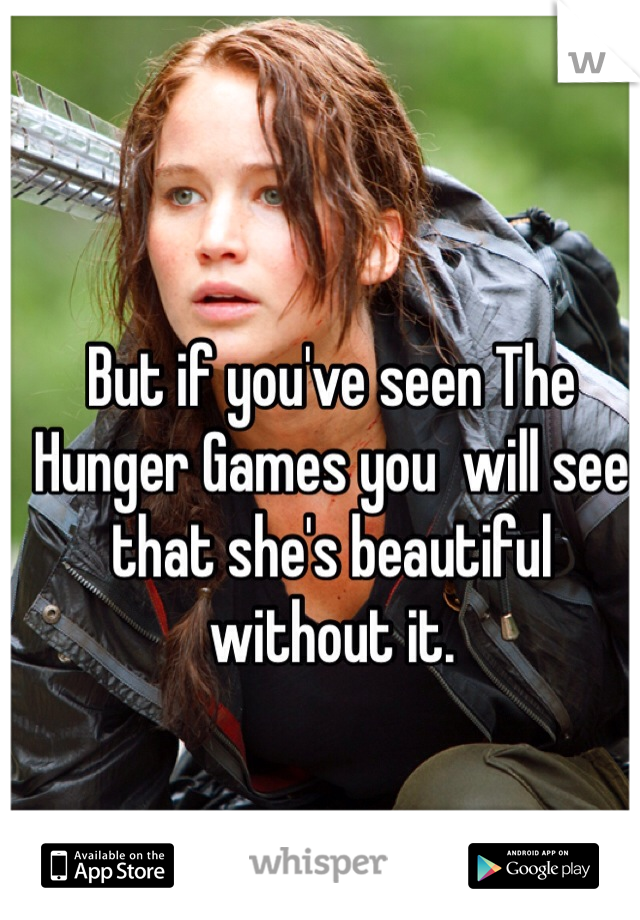 But if you've seen The Hunger Games you  will see that she's beautiful without it.