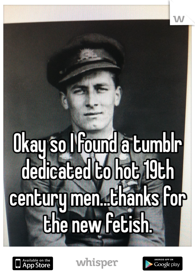 Okay so I found a tumblr dedicated to hot 19th century men...thanks for the new fetish.