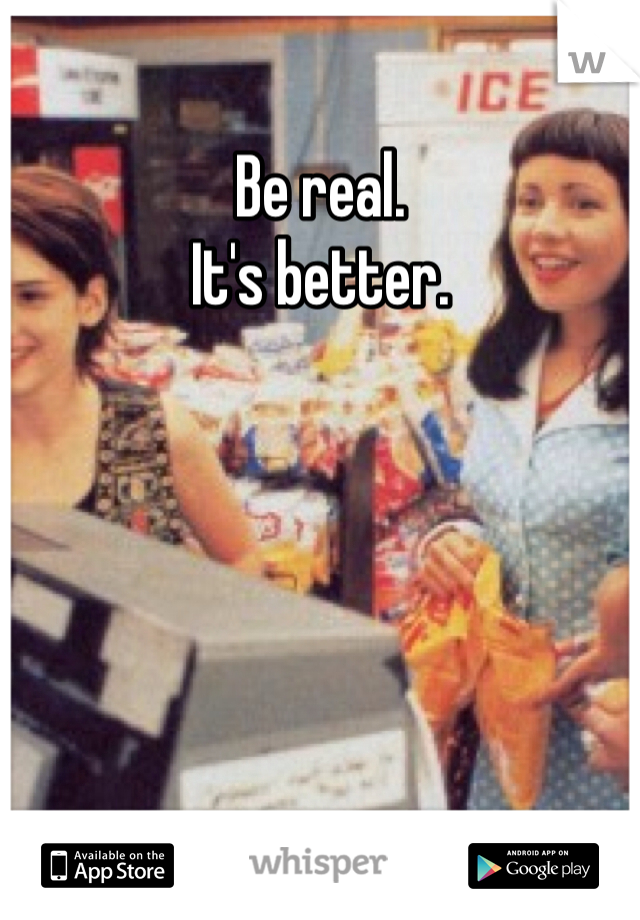 Be real.
It's better.