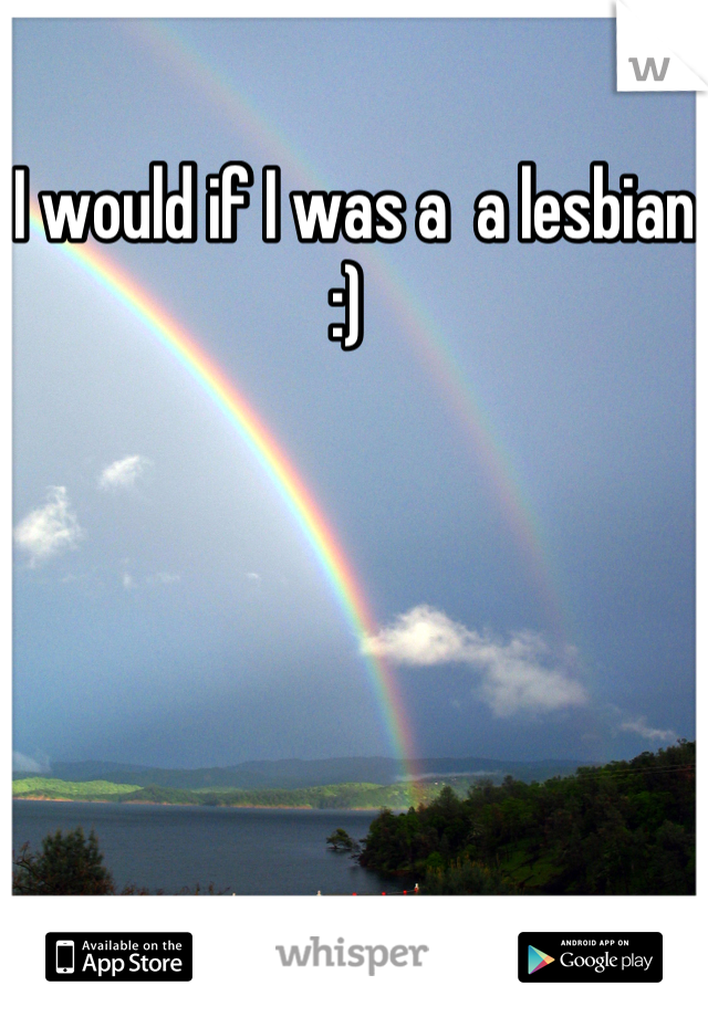I would if I was a  a lesbian :) 