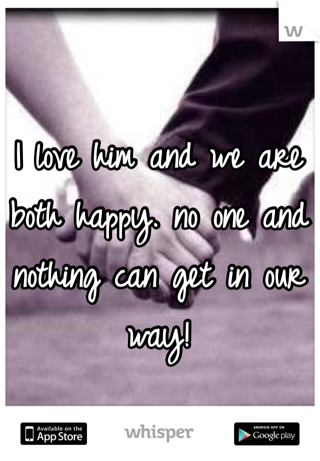 I love him and we are both happy. no one and nothing can get in our way! 