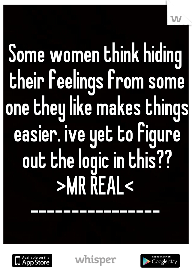 Some women think hiding their feelings from some one they like makes things easier. ive yet to figure out the logic in this??
>MR REAL<
----------------