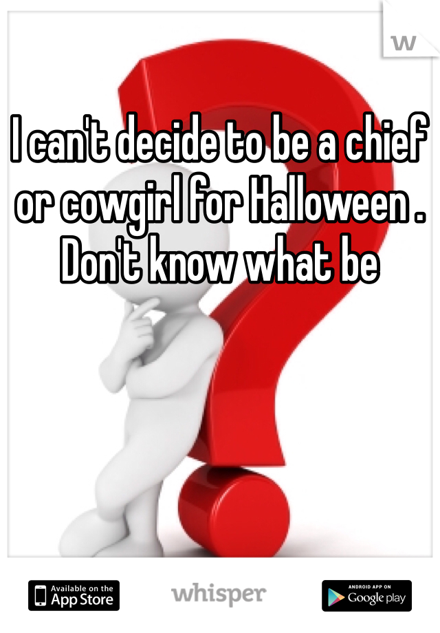 I can't decide to be a chief or cowgirl for Halloween . Don't know what be
