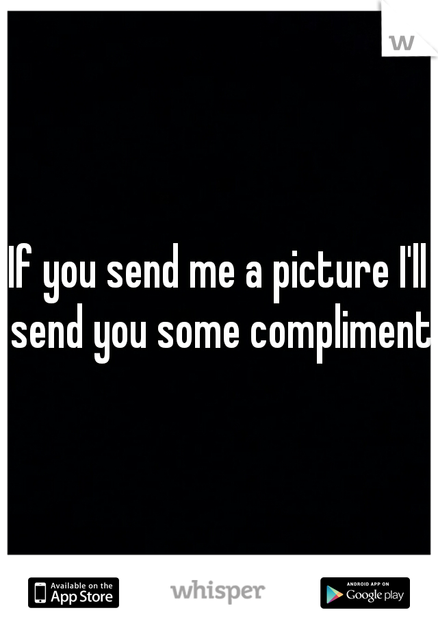 If you send me a picture I'll send you some compliments