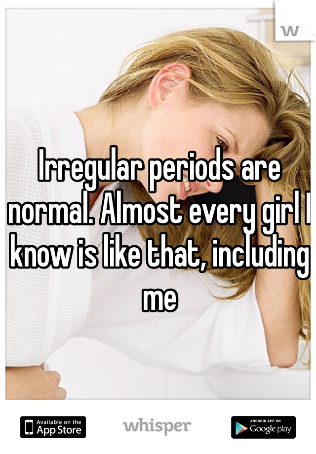 Irregular periods are normal. Almost every girl I know is like that, including me