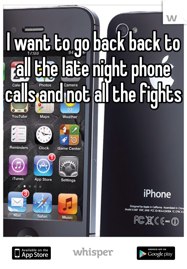 I want to go back back to all the late night phone calls and not all the fights 