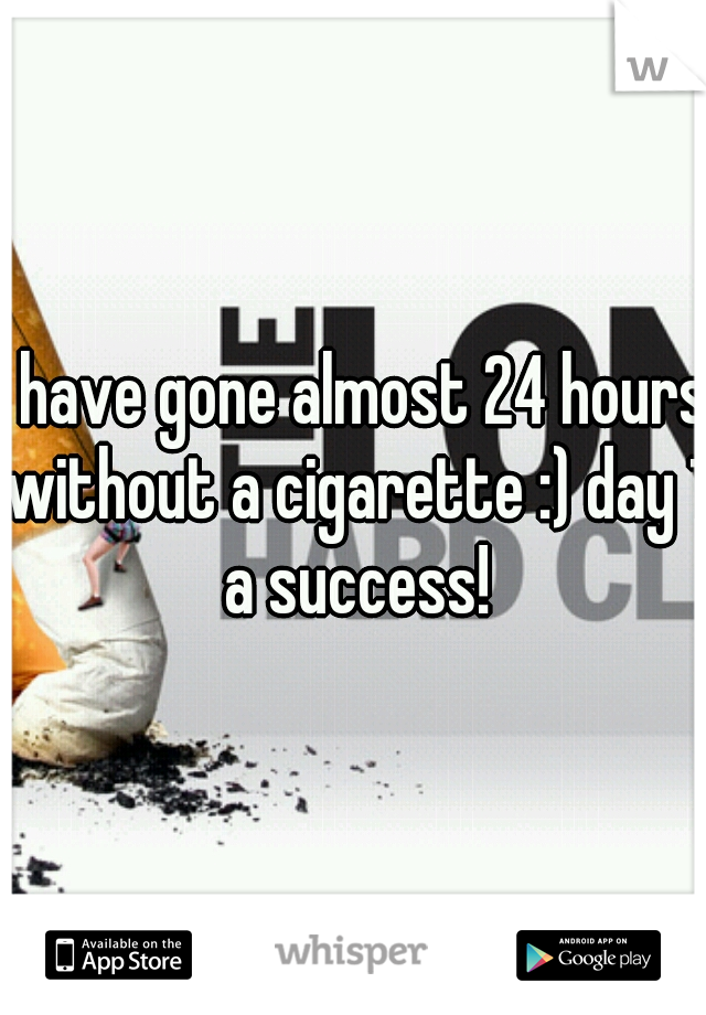 i have gone almost 24 hours without a cigarette :) day 1 a success!