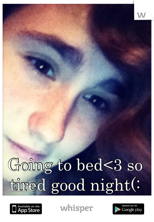 Going to bed<3 so tired good night(: