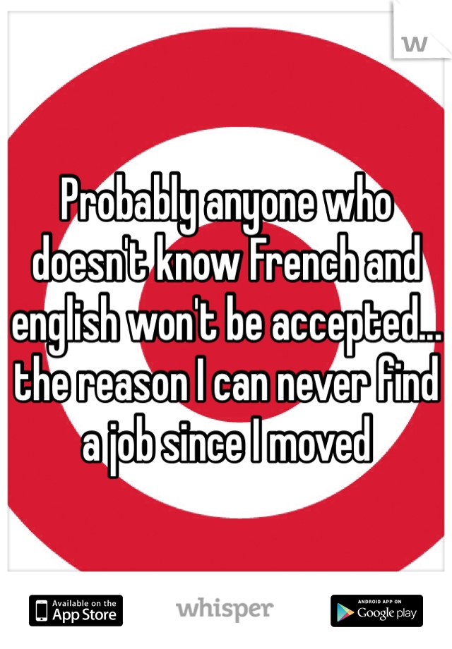Probably anyone who doesn't know French and english won't be accepted... the reason I can never find a job since I moved 