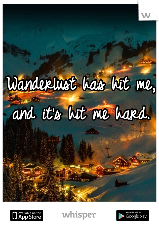 Wanderlust has hit me, and it's hit me hard.