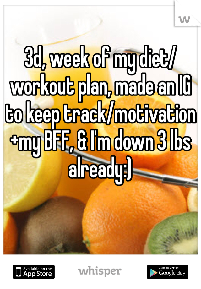 3d, week of my diet/workout plan, made an IG to keep track/motivation +my BFF, & I'm down 3 lbs already:) 
