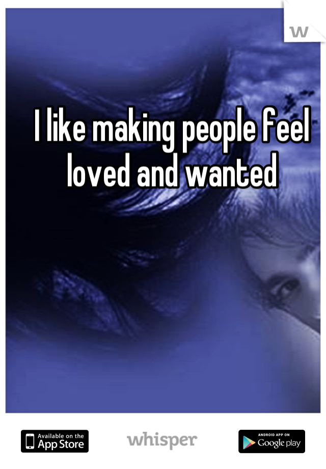 I like making people feel loved and wanted