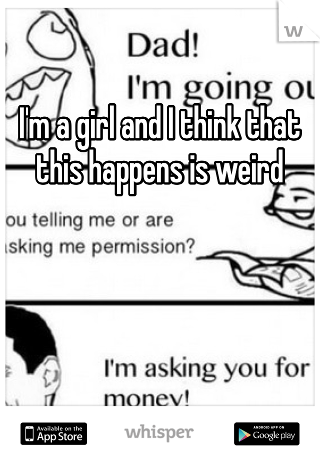 I'm a girl and I think that this happens is weird