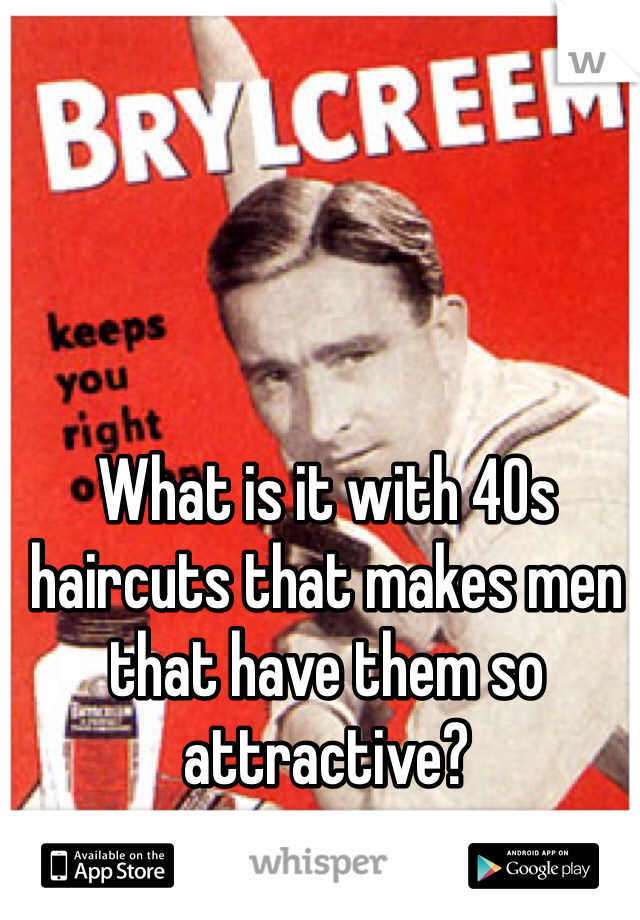 What is it with 40s haircuts that makes men that have them so attractive?