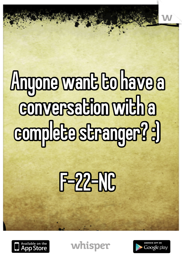 Anyone want to have a conversation with a complete stranger? :) 

F-22-NC