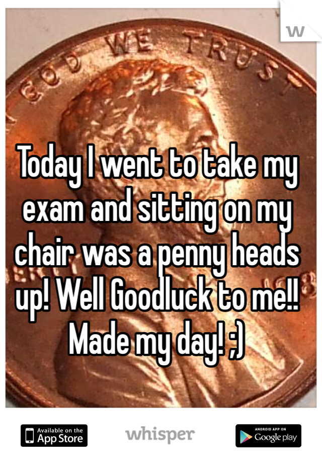 Today I went to take my exam and sitting on my chair was a penny heads up! Well Goodluck to me!! Made my day! ;) 