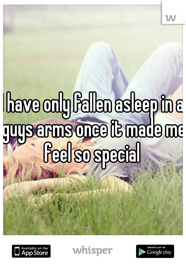 I have only fallen asleep in a guys arms once it made me feel so special 