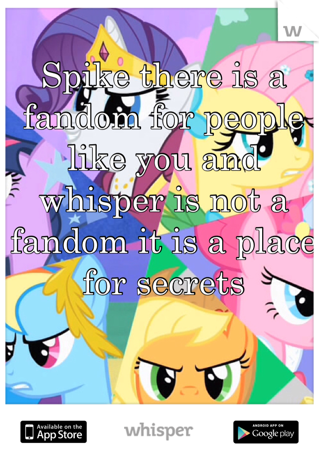 Spike there is a fandom for people like you and whisper is not a fandom it is a place for secrets