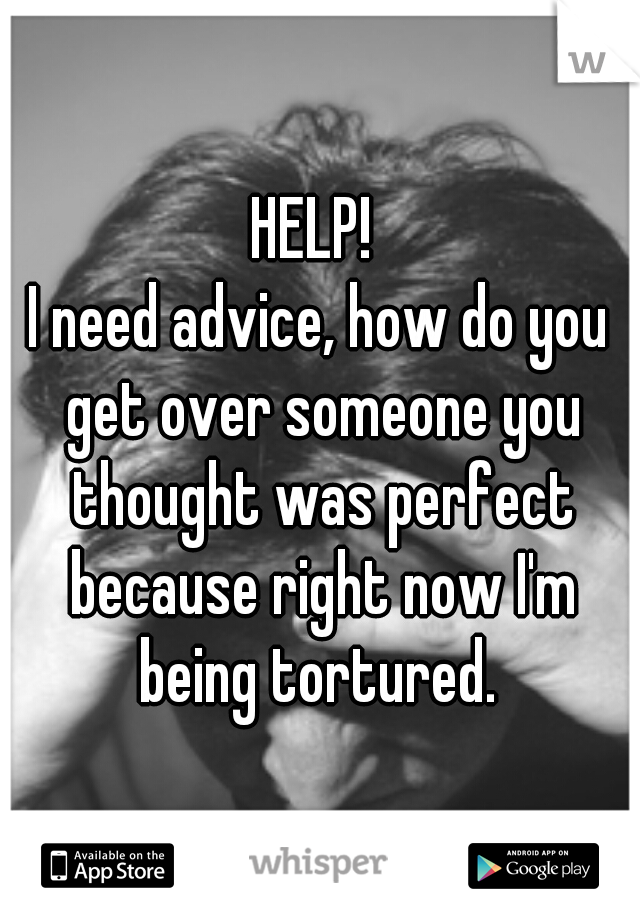 HELP! 






I need advice, how do you get over someone you thought was perfect because right now I'm being tortured. 