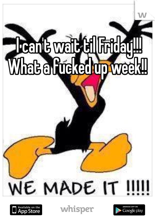  I can't wait til Friday!!! What a fucked up week!! 