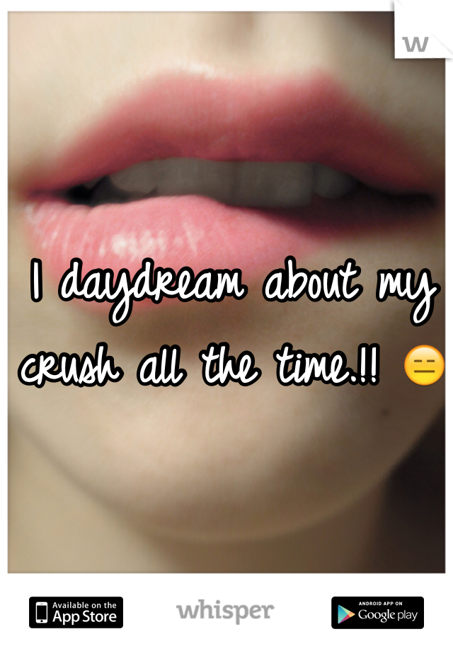 I daydream about my crush all the time.!! 😑