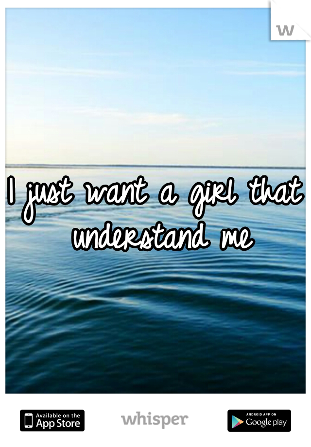 I just want a girl that understand me