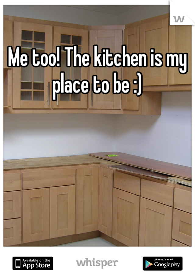 Me too! The kitchen is my place to be :) 
