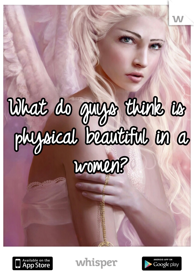 What do guys think is physical beautiful in a women?