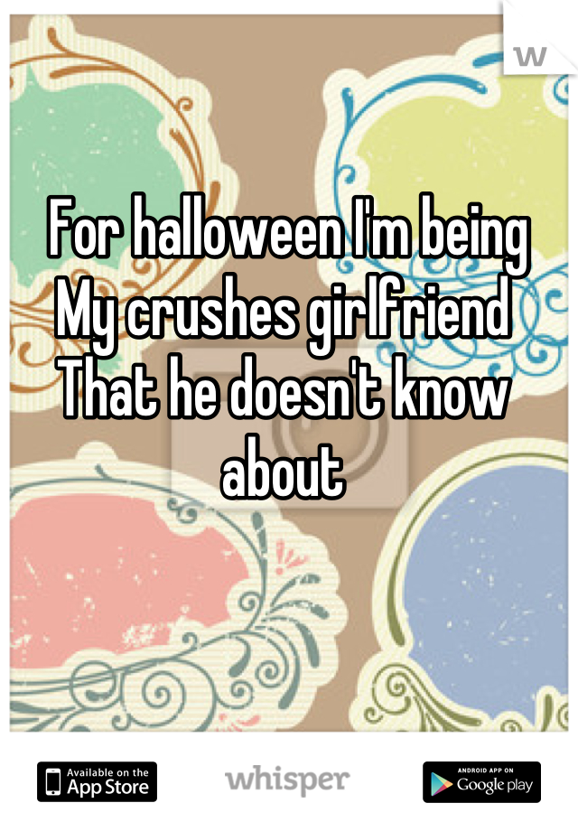  For halloween I'm being 
My crushes girlfriend
That he doesn't know about