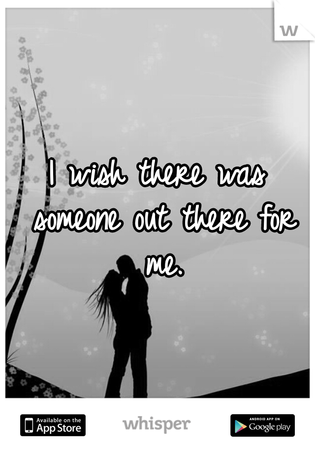 I wish there was someone out there for me.