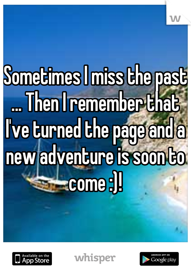 Sometimes I miss the past ... Then I remember that I've turned the page and a new adventure is soon to come :)!