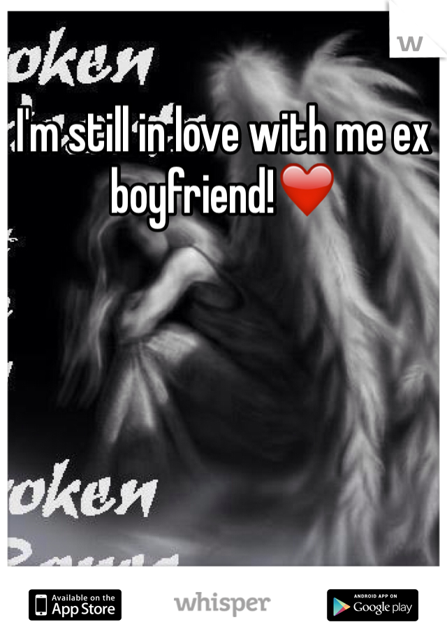 I'm still in love with me ex boyfriend!❤️