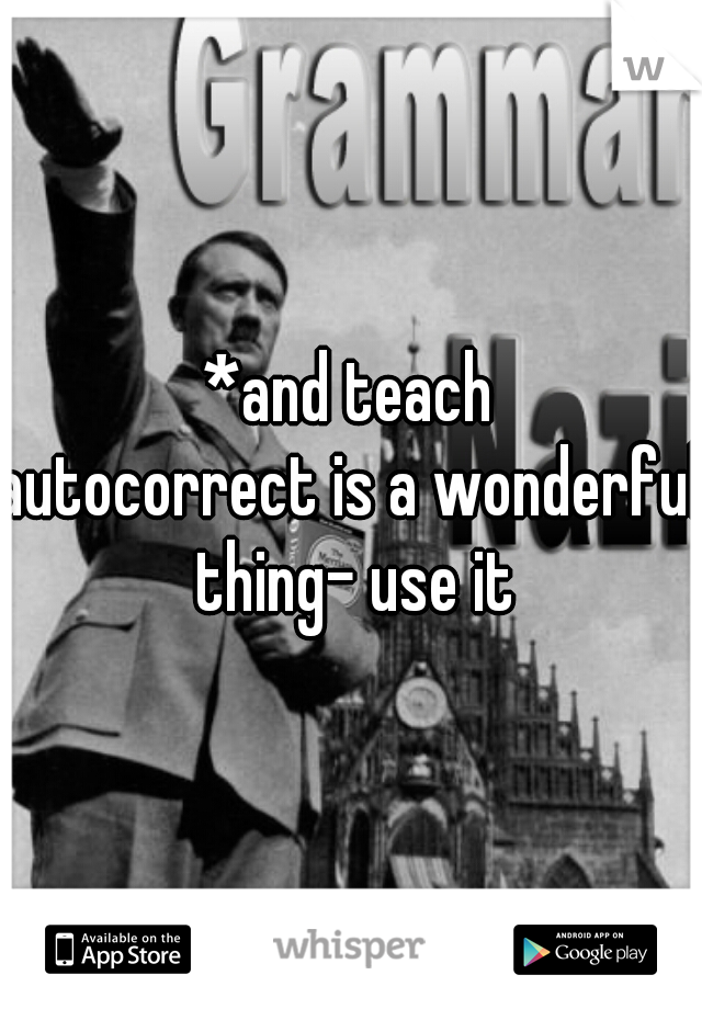 *and teach
autocorrect is a wonderful thing- use it