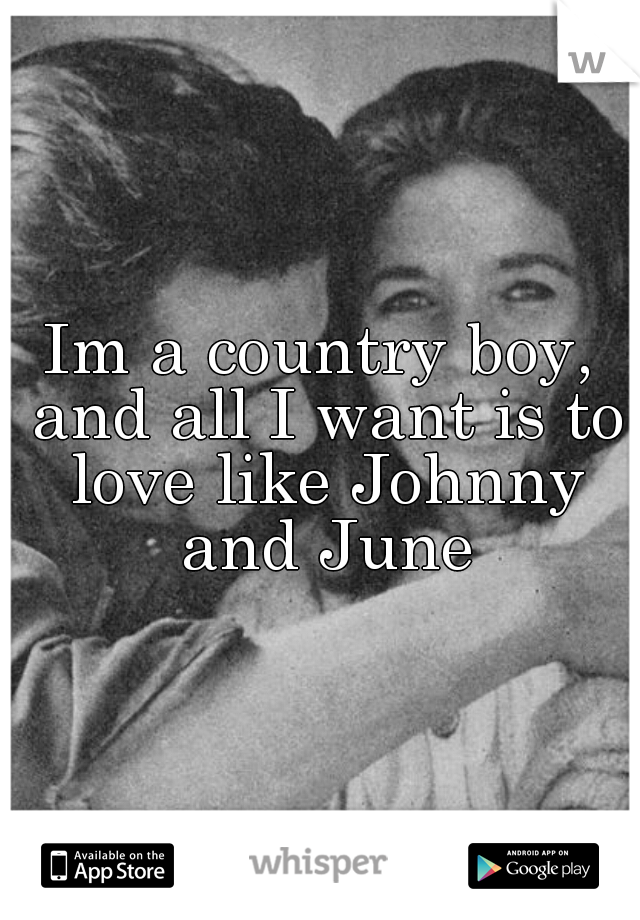 Im a country boy, and all I want is to love like Johnny and June