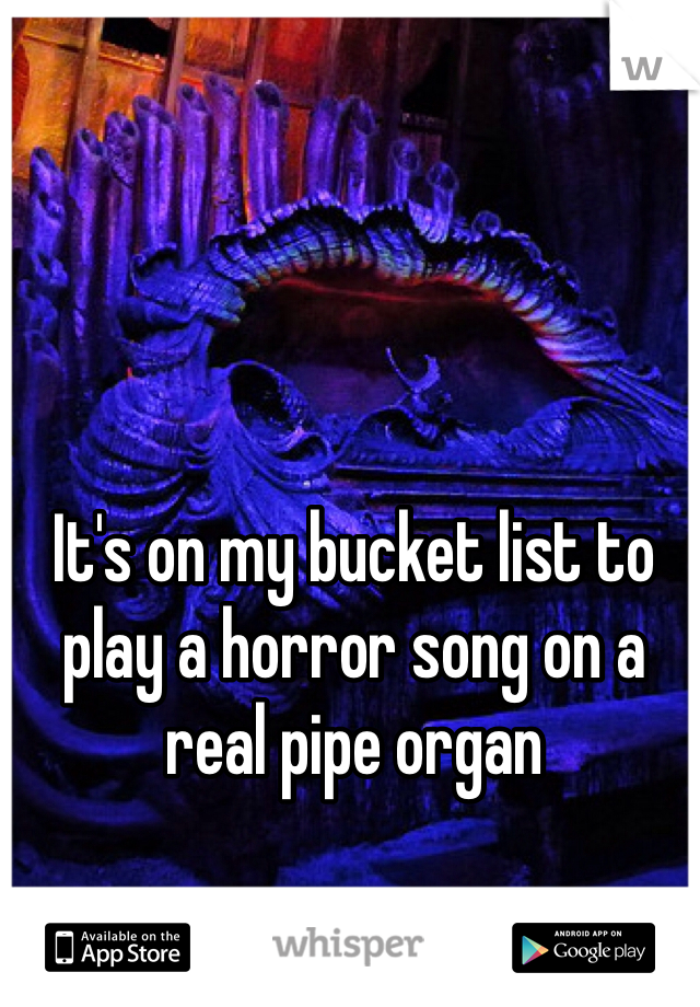 It's on my bucket list to play a horror song on a real pipe organ