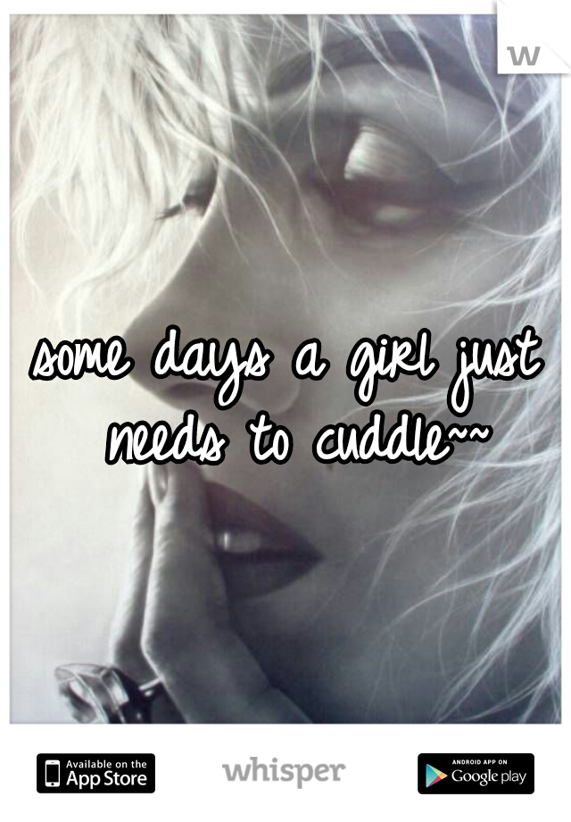 some days a girl just needs to cuddle~~