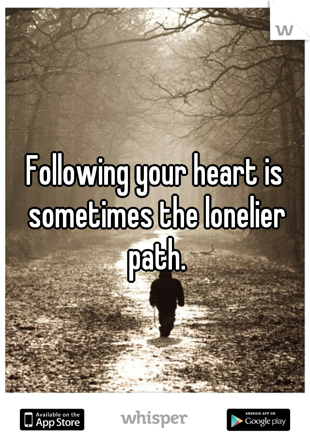 Following your heart is sometimes the lonelier path.