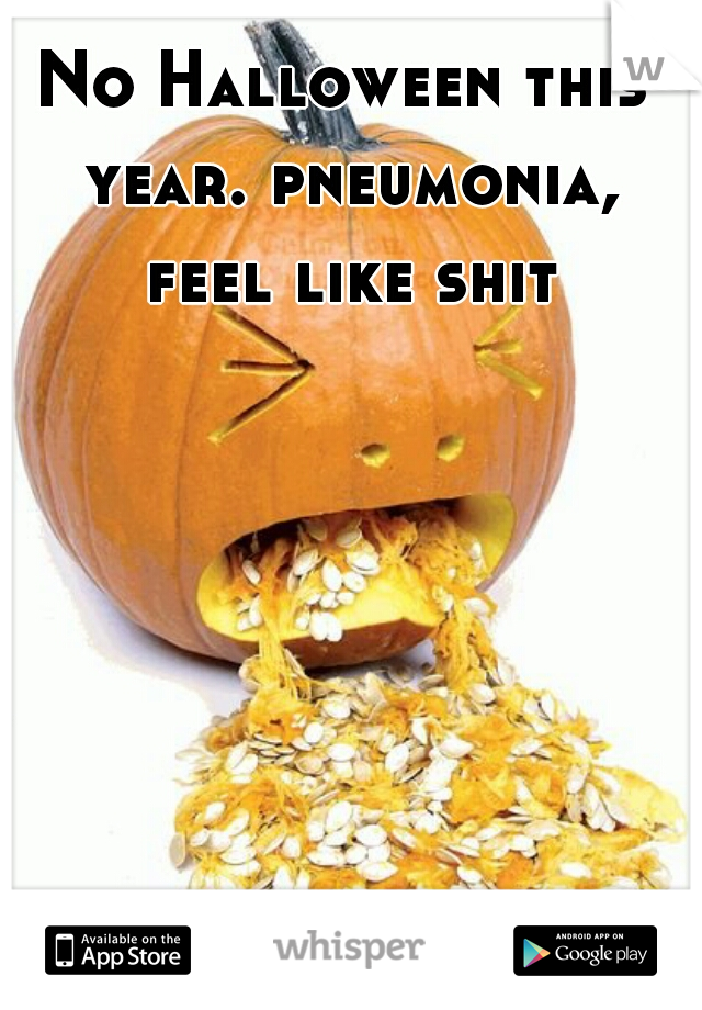 No Halloween this year. pneumonia, feel like shit