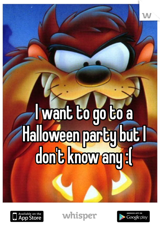 I want to go to a Halloween party but I don't know any :(