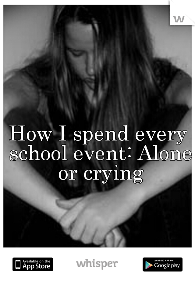 How I spend every school event: Alone or crying