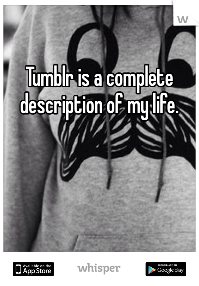 Tumblr is a complete description of my life. 