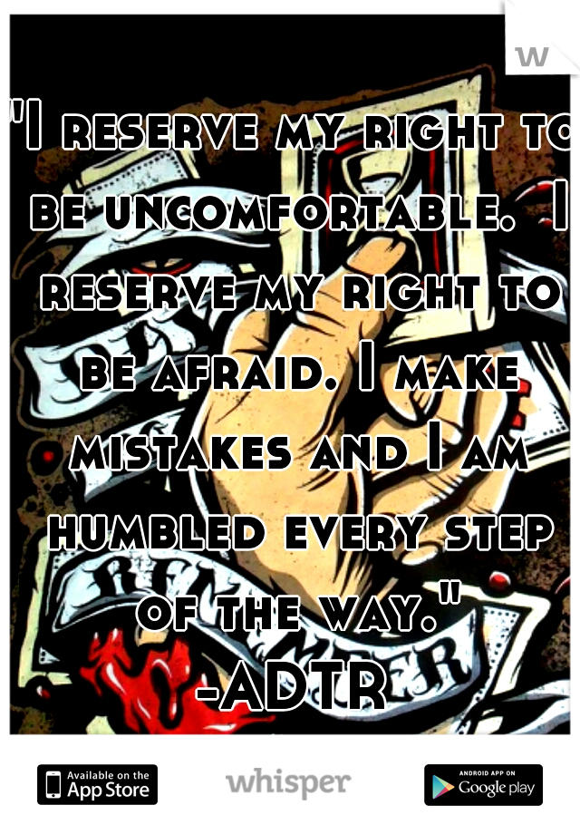 "I reserve my right to be uncomfortable.  I reserve my right to be afraid. I make mistakes and I am humbled every step of the way."
-ADTR





best. song. ever