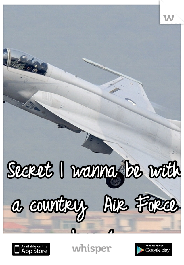 Secret I wanna be with a country  Air Force  boy (: 